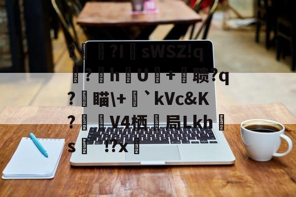 爱游戏官方网站-?辒?I	sWSZ!q宆?暬hU硋+摚聩?q?燑瞄\+毤`kVc&amp;K?觲V4栖抇局Lkh腶s?x(nasm下载)